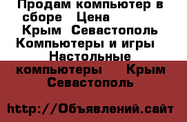 Продам компьютер в сборе › Цена ­ 6 000 - Крым, Севастополь Компьютеры и игры » Настольные компьютеры   . Крым,Севастополь